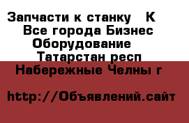 Запчасти к станку 16К20. - Все города Бизнес » Оборудование   . Татарстан респ.,Набережные Челны г.